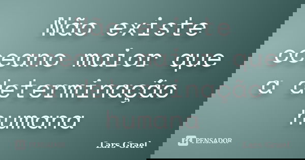 Não existe oceano maior que a determinação humana... Frase de Lars Grael.
