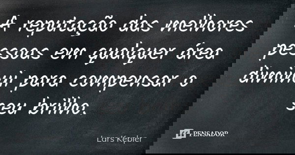 A reputação das melhores pessoas em qualquer área diminui para compensar o seu brilho.... Frase de Lars Kepler.