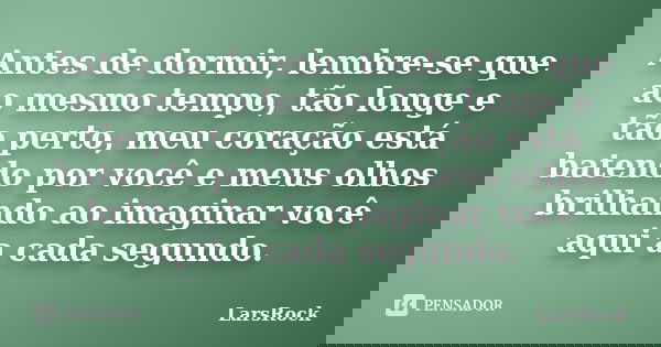 Antes de dormir, lembre-se que ao mesmo tempo, tão longe e tão perto, meu coração está batendo por você e meus olhos brilhando ao imaginar você aqui a cada segu... Frase de LarsRock.