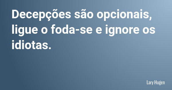 Decepções são opcionais, ligue o foda-se e ignore os idiotas.... Frase de Lary Hugen.