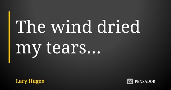 The wind dried my tears...... Frase de Lary Hugen.