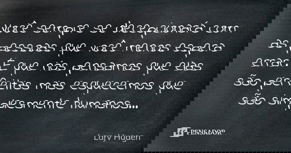 Você sempre se decepcionará com as pessoas que você menos espera errar. É que nós pensamos que elas são perfeitas mas esquecemos que são simplesmente humanos...... Frase de Lary Hugen.