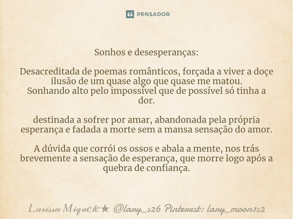 Sonhos e desesperanças: ⁠Desacreditada de poemas românticos, forçada a viver a doçe ilusão de um quase algo que quase me matou. Sonhando alto pelo impossível qu... Frase de lary_s26 Pinterest: lary_moon1s2.