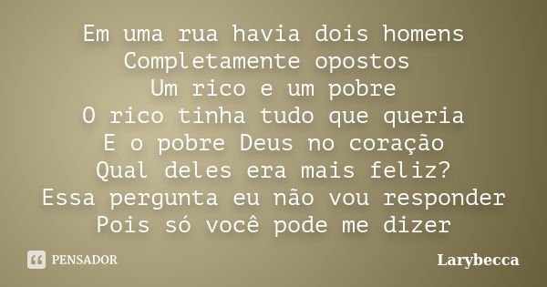 Em uma rua havia dois homens Completamente opostos Um rico e um pobre O rico tinha tudo que queria E o pobre Deus no coração Qual deles era mais feliz? Essa per... Frase de Larybecca.