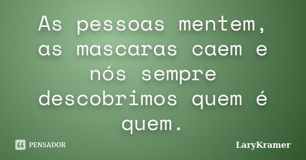 As pessoas mentem, as mascaras caem e nós sempre descobrimos quem é quem.... Frase de LaryKramer.