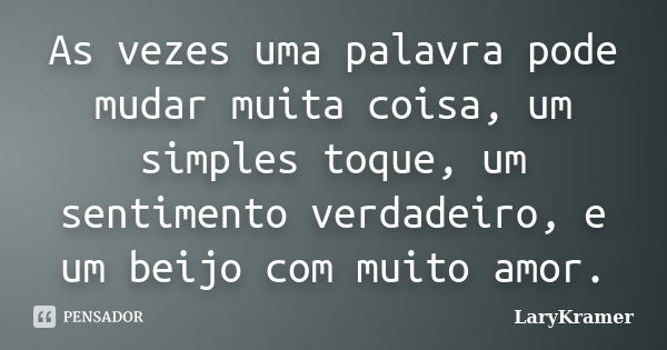 As vezes uma palavra pode mudar muita coisa, um simples toque, um sentimento verdadeiro, e um beijo com muito amor.... Frase de LaryKramer.