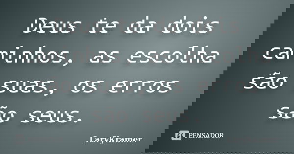 Deus te da dois caminhos, as escolha são suas, os erros são seus.... Frase de LaryKramer.