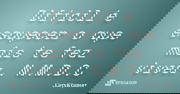 Difícil é esquecer o que mais te fez viver. N.M.D.C... Frase de LaryKramer.