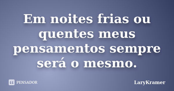 Em noites frias ou quentes meus pensamentos sempre será o mesmo.... Frase de LaryKramer.