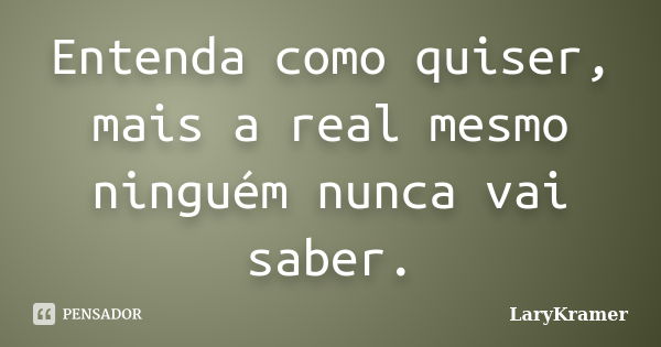 Entenda como quiser, mais a real mesmo ninguém nunca vai saber.... Frase de LaryKramer.