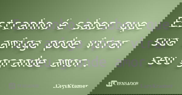 Estranho é saber que sua amiga pode virar seu grande amor.... Frase de LaryKramer.