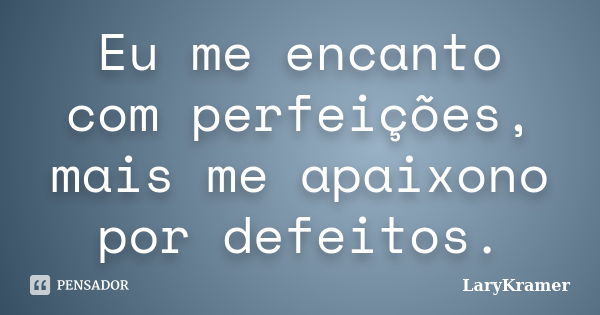 Eu me encanto com perfeições, mais me apaixono por defeitos.... Frase de LaryKramer.