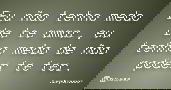 Eu não tenho medo de te amar, eu tenho medo de não poder te ter.... Frase de LaryKramer.
