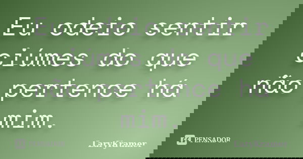 Eu odeio sentir ciúmes do que não pertence há mim.... Frase de LaryKramer.