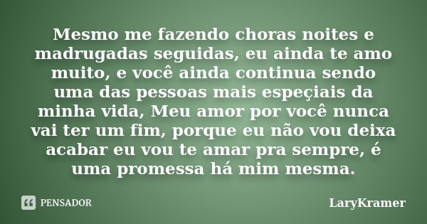 Mesmo me fazendo choras noites e madrugadas seguidas, eu ainda te amo muito, e você ainda continua sendo uma das pessoas mais espeçiais da minha vida, Meu amor ... Frase de LaryKramer.