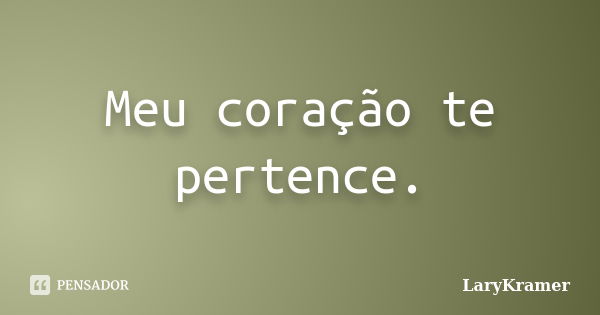 Meu coração te pertence.... Frase de LaryKramer.