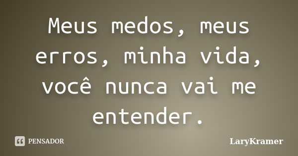 Meus medos, meus erros, minha vida, você nunca vai me entender.... Frase de LaryKramer.