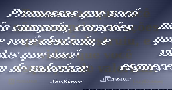 Promessas que você não cumpriu, corações que você destruiu, e vidas que você esqueçeu de valorizar.... Frase de LaryKramer.