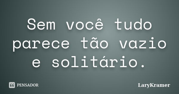 Sem você tudo parece tão vazio e solitário.... Frase de LaryKramer.