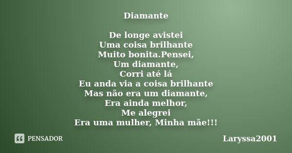 Diamante De longe avistei Uma coisa brilhante Muito bonita.Pensei, Um diamante, Corri até lá Eu anda via a coisa brilhante Mas não era um diamante, Era ainda me... Frase de Laryssa2001.