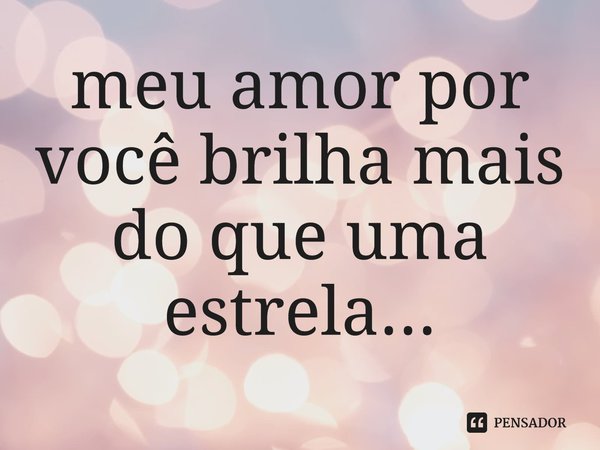 ⁠meu amor por você ⁠brilha mais do que uma estrela...... Frase de Laryssa brito.