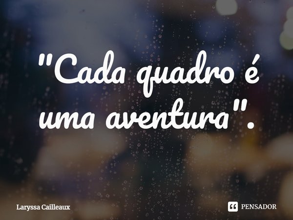 ⁠"Cada quadro é uma aventura".... Frase de Laryssa Cailleaux.