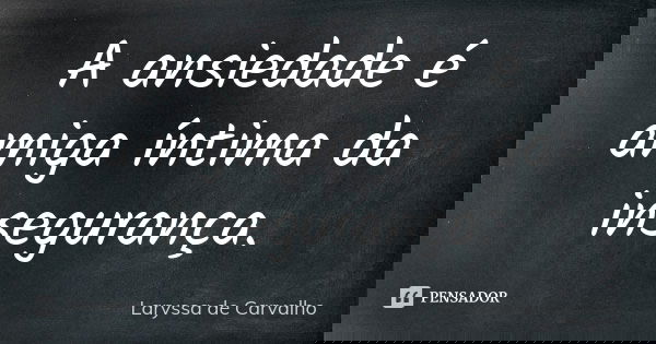 A ansiedade é amiga íntima da insegurança.... Frase de Laryssa de Carvalho.