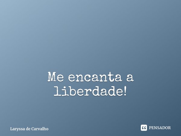 Me encanta a liberdade! ⁠... Frase de Laryssa de Carvalho.