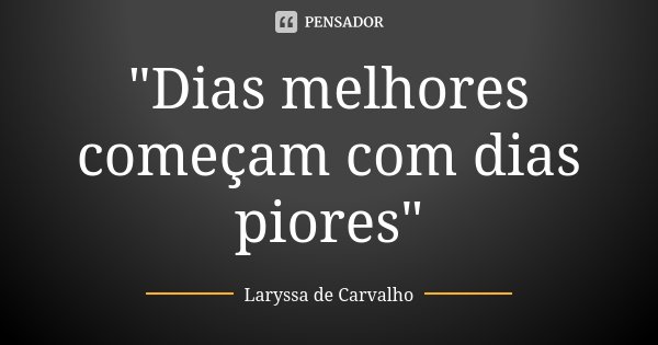 "Dias melhores começam com dias piores"... Frase de Laryssa de Carvalho.