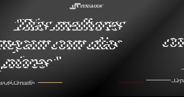 "Dias melhores começam com dias piores"... Frase de Laryssa de Carvalho.