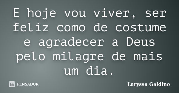 E hoje vou viver, ser feliz como de costume e agradecer a Deus pelo milagre de mais um dia.... Frase de Laryssa Galdino.