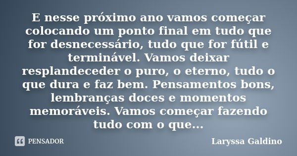 E nesse próximo ano vamos começar colocando um ponto final em tudo que for desnecessário, tudo que for fútil e terminável. Vamos deixar resplandeceder o puro, o... Frase de Laryssa Galdino.