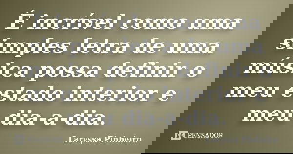 É incrível como uma simples letra de uma música possa definir o meu estado interior e meu dia-a-dia.... Frase de Laryssa Pinheiro.