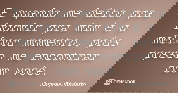 E quando me deito pra dormir pra mim é o melhor momento, pois posso me encontrar com você.... Frase de Laryssa Pinheiro.