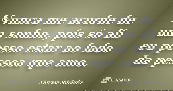 Nunca me acorde de um sonho, pois só ali eu posso estar ao lado da pessoa que amo.... Frase de Laryssa Pinheiro.