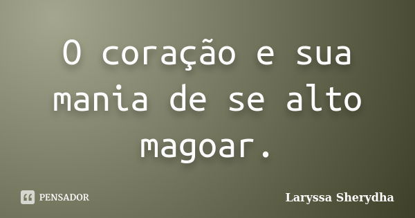 O coração e sua mania de se alto magoar.... Frase de Laryssa Sherydha.