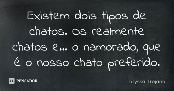 Existem dois tipos de chatos. Os realmente chatos e ... o namorado, que é o nosso chato preferido.... Frase de Laryssa Trajano.