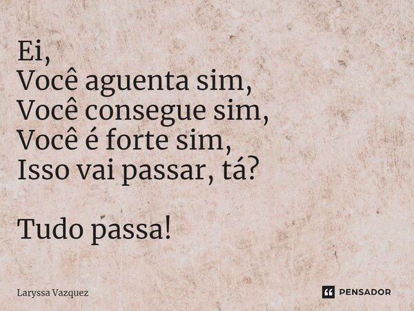 ⁠Ei, Você aguenta sim, Você consegue sim, Você é forte sim, Isso vai passar, tá? Tudo passa!... Frase de Laryssa Vazquez.