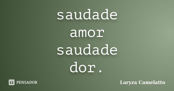 saudade amor saudade dor.... Frase de Laryza Camelatto.