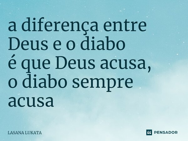⁠a diferença entre Deus e o diabo é que Deus acusa, o diabo sempre acusa... Frase de LASANA LUKATA.