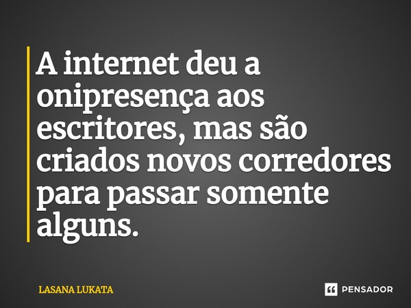 ⁠A internet deu a onipresença aos escritores, mas são criados novos corredores para passar somente alguns.... Frase de LASANA LUKATA.