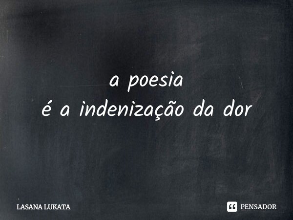 ⁠a poesia é a indenização da dor... Frase de LASANA LUKATA.