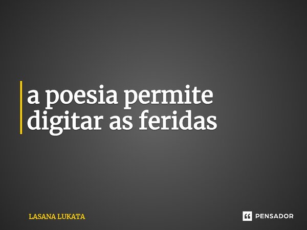 ⁠a poesia permite digitar as feridas... Frase de LASANA LUKATA.