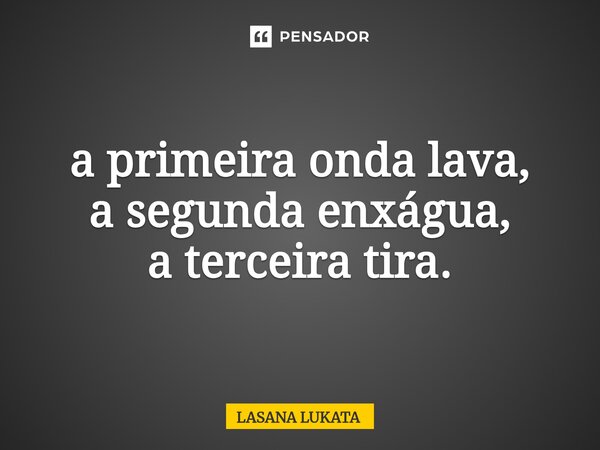 ⁠a primeira onda lava, a segunda enxágua, a terceira tira.... Frase de LASANA LUKATA.