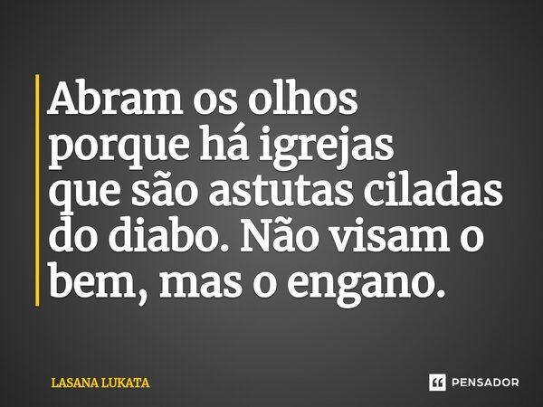 Abram os olhos porque há igrejas que são astutas ciladas do diabo.⁠ Não visam o bem, mas o engano.... Frase de LASANA LUKATA.