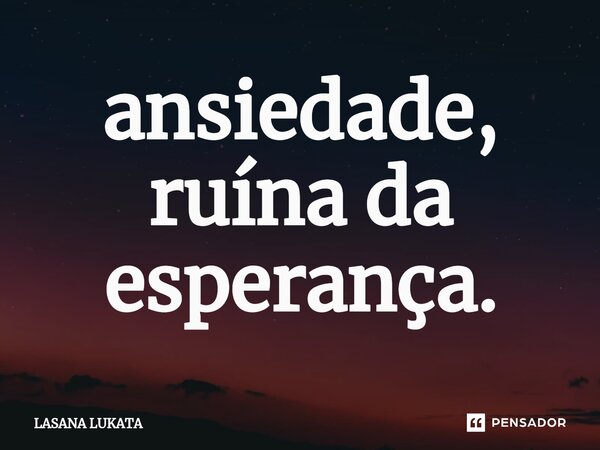 ansiedade, ruína da esperança.... Frase de LASANA LUKATA.