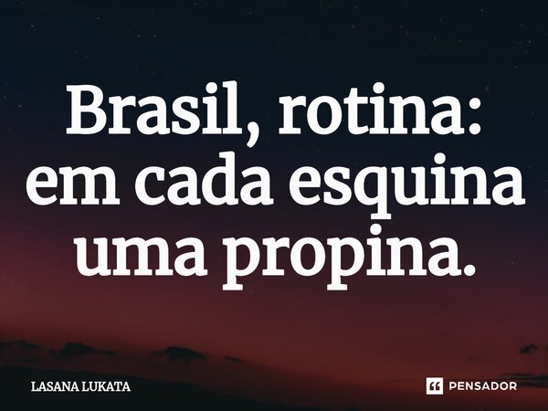 ⁠Brasil, rotina: em cada esquina uma propina.... Frase de LASANA LUKATA.
