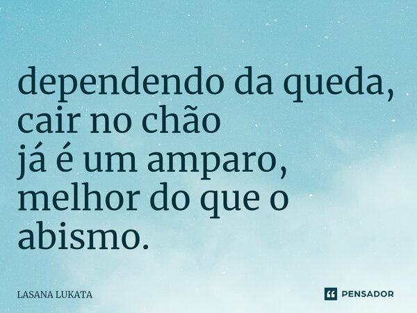 ⁠dependendo da queda, cair no chão já é um amparo, melhor do que o abismo.... Frase de LASANA LUKATA.