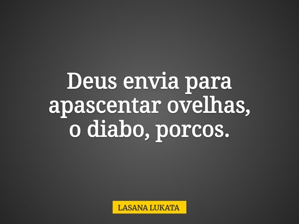 Deus envia para apascentar ovelhas, o diabo, porcos.... Frase de LASANA LUKATA.