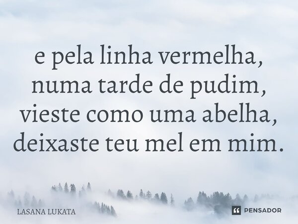 ⁠e pela linha vermelha, numa tarde de pudim, vieste como uma abelha, deixaste teu mel em mim.... Frase de LASANA LUKATA.